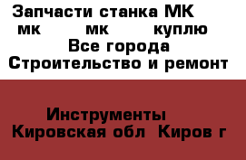 Запчасти станка МК3002 (мк 3002, мк-3002) куплю - Все города Строительство и ремонт » Инструменты   . Кировская обл.,Киров г.